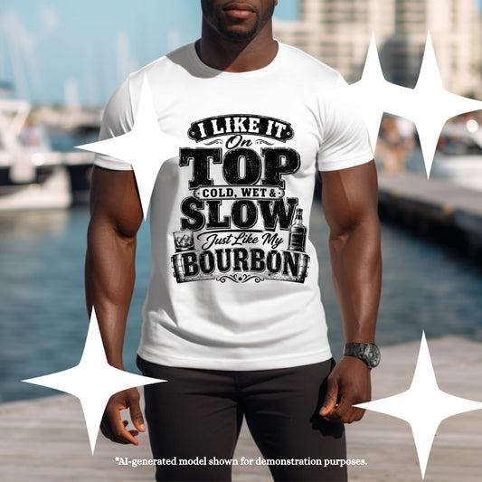 I LIKE IT ON TOP COLD WET AND SLOW JUST LIKE MY BOURBON.. T-Shirt