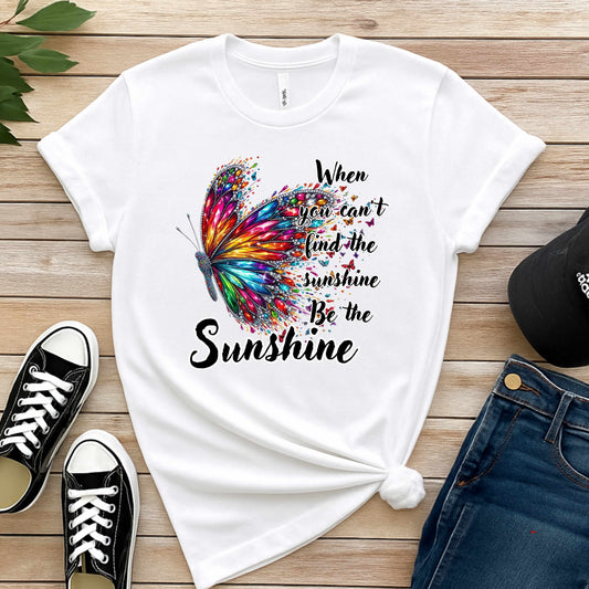 COLORFUL BUTTERFLY WHEN YOU CAN;T FIND THE SUNSHINE BE THE SUNSHINE.  . T-Shirt