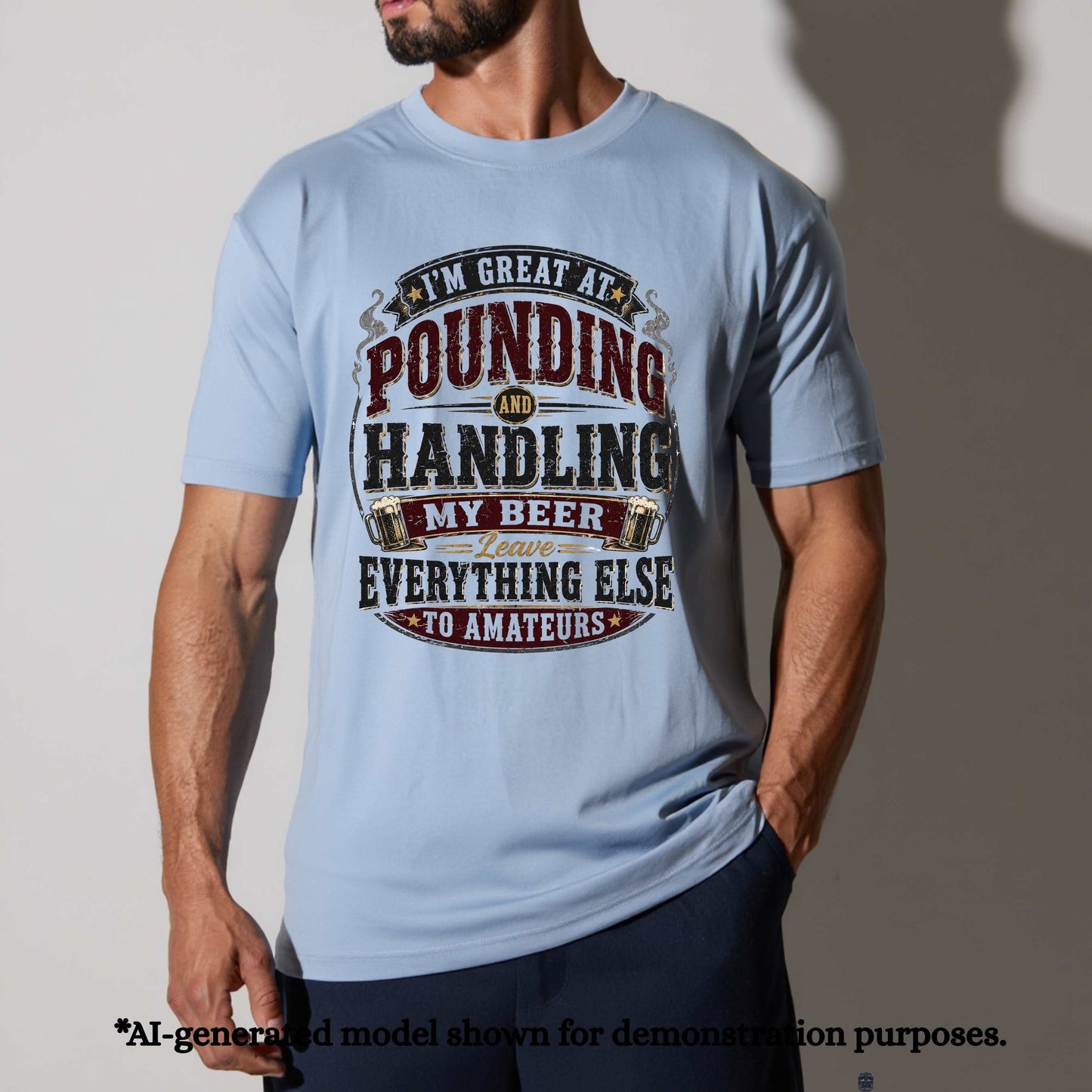 I'M GREAT AT POUNDING AND HANDLING MY BEER LEAVE EVEYTHING ELSE TO AMAMTEURS. T-Shirt