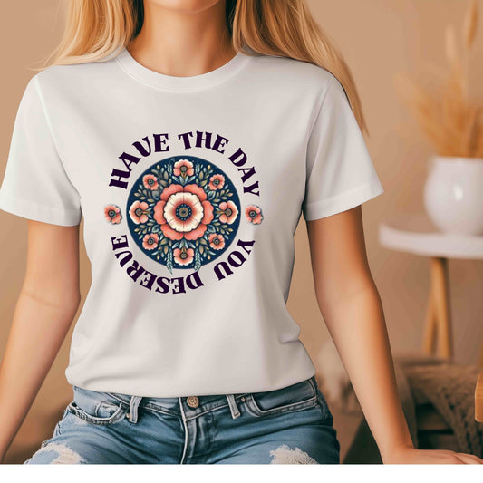 Have the day you deserve. T-Shirt