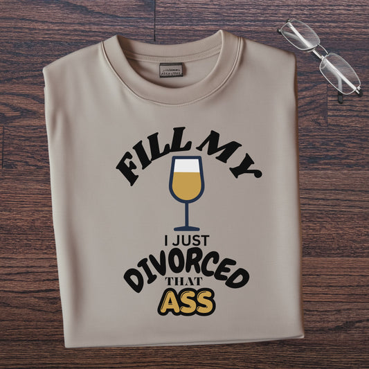 FILL MY GLASS I JUST DIVORCED THAT ASS. T-Shirt