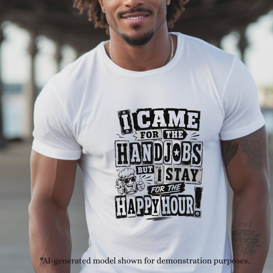 I CAME FOR THE HAND JOBS BUT I STAY FOR THE HAPPY HOUR.T-Shirt