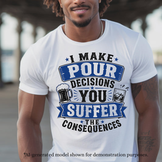 I MAKE POUR DECISIONS YOU SUFFER THE CONSEQUENCES. T-Shirt