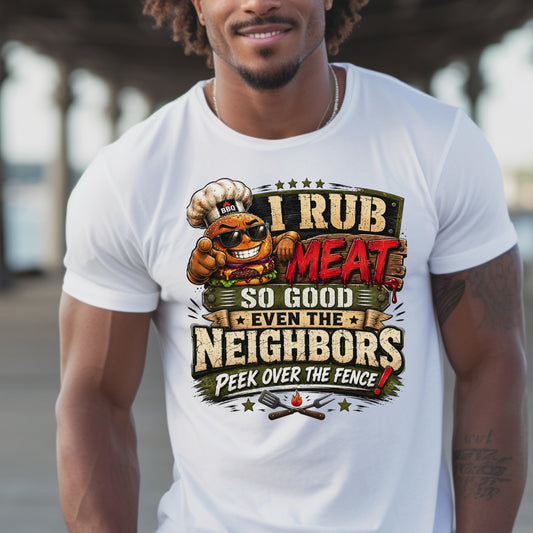 I RUB MEAT SO GOOD EVEN THE BEIGHBORS PEEK OVER THE FENCE T-Shirt