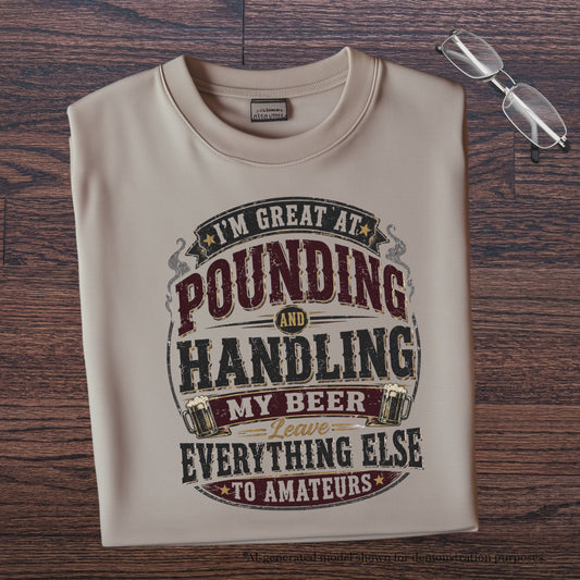 I'M GREAT AT POUNDING AND HANDLING MY BEER LEAVE EVEYTHING ELSE TO AMAMTEURS. T-Shirt