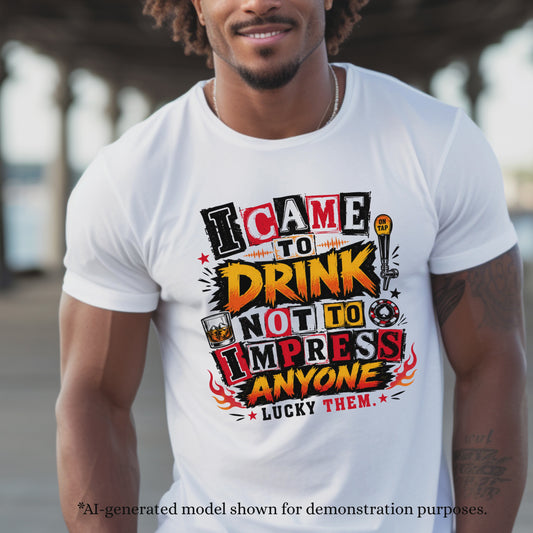 I CAME TO DRINK NOT TO IMPRESS ANYONE. T-Shirt