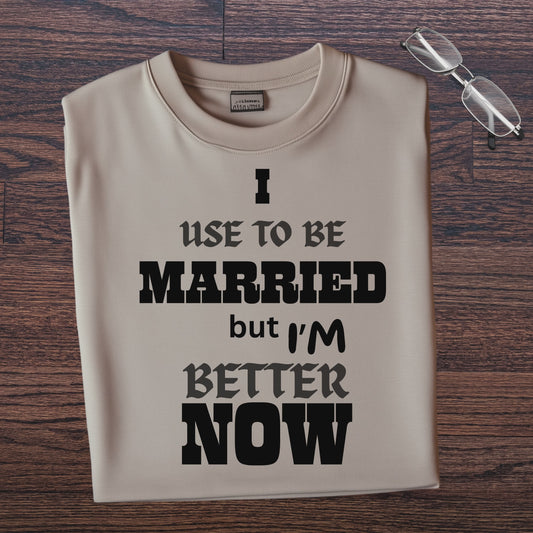 I USE TO BE MARRIED BUT I'M BETTER NOW.   T-Shirt