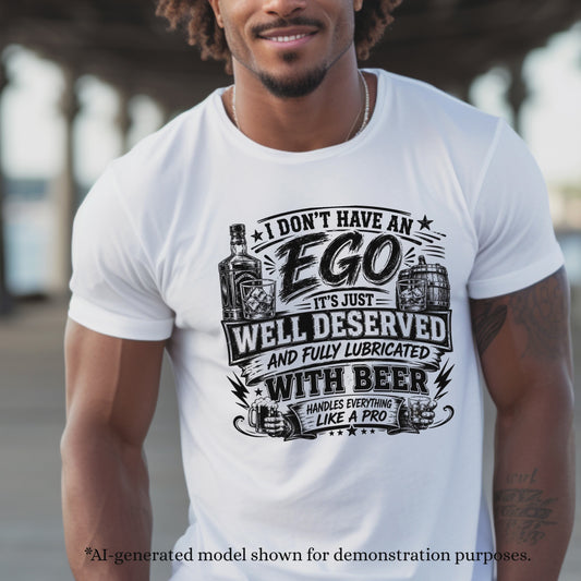 I DON'T HAVE A EGO ITS JUST WELL DESERVED AND FULLY LUBRICATED WITH BEER. T-Shirt